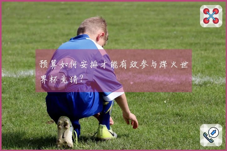 预算如何安排才能有效参与烽火世界杯竞猜？