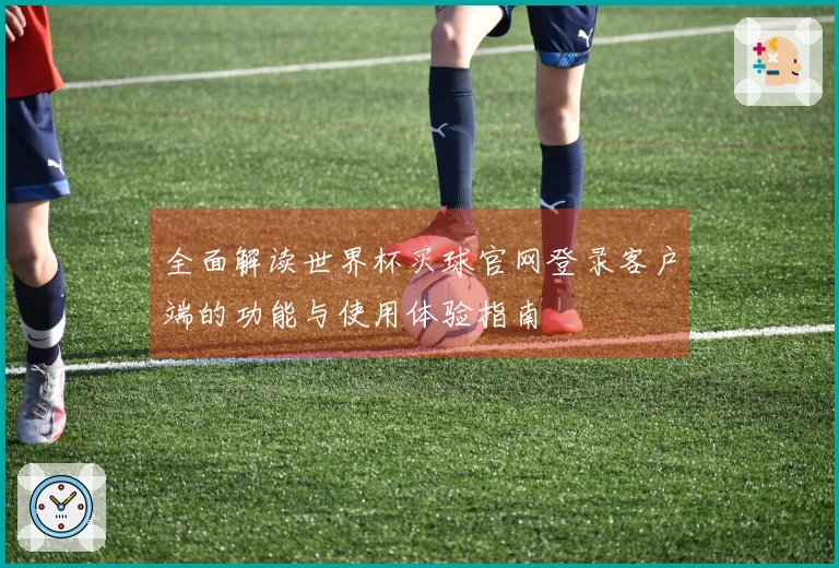 全面解读世界杯买球官网登录客户端的功能与使用体验指南