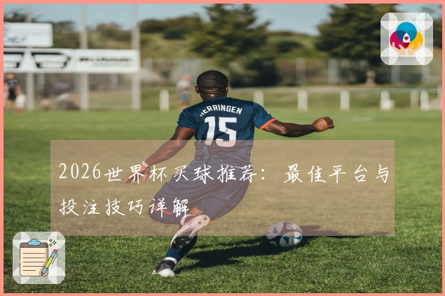 2026世界杯买球推荐：最佳平台与投注技巧详解