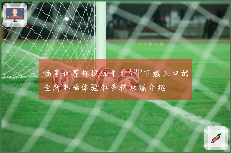 畅享世界杯投注平台APP下载入口的全新界面体验和多样功能介绍
