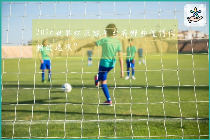 2026世界杯买球平台有哪些值得信赖的选项？