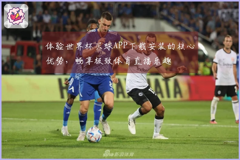 体验世界杯买球APP下载安装的核心优势，畅享极致体育直播乐趣