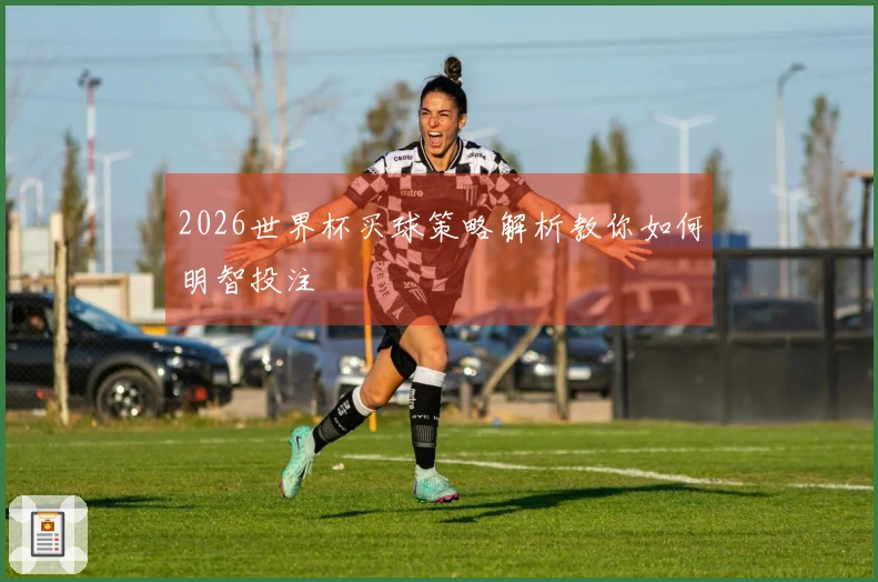 2026世界杯买球策略解析教你如何明智投注