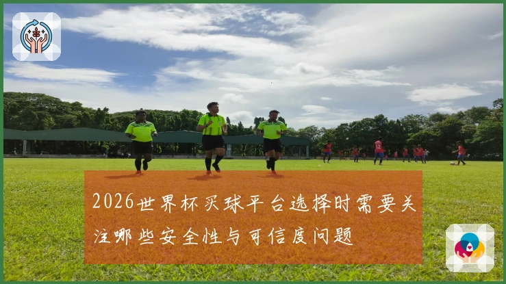 2026世界杯买球平台选择时需要关注哪些安全性与可信度问题