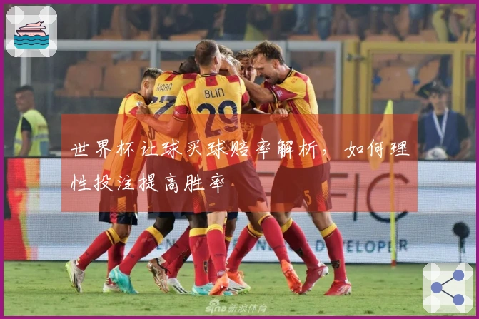 世界杯让球买球赔率解析，如何理性投注提高胜率