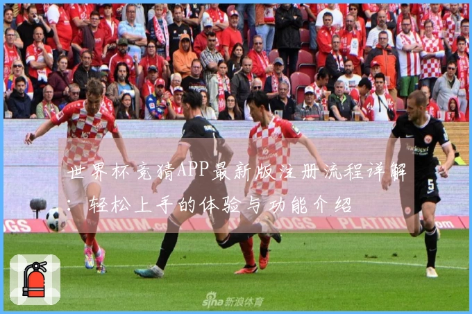 世界杯竞猜APP最新版注册流程详解：轻松上手的体验与功能介绍