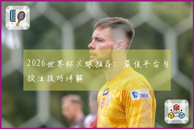 2026世界杯买球推荐：最佳平台与投注技巧详解
