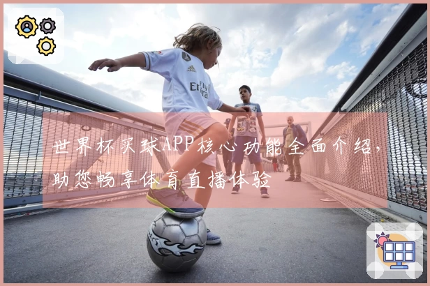 世界杯买球APP核心功能全面介绍，助您畅享体育直播体验