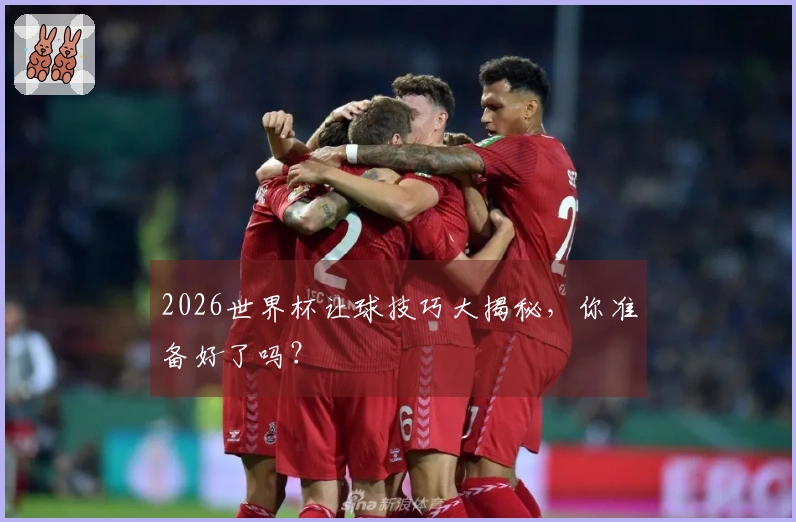2026世界杯让球技巧大揭秘，你准备好了吗？