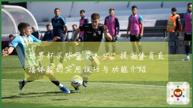 世界杯买球登录入口：提高体育直播体验的实用技巧与功能介绍