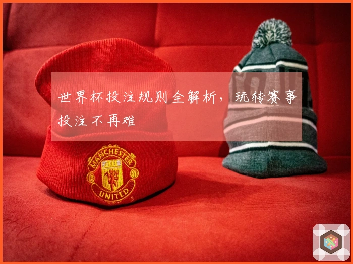 世界杯投注规则全解析，玩转赛事投注不再难