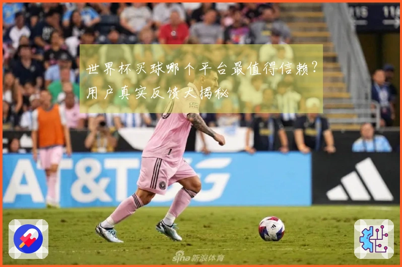 世界杯买球哪个平台最值得信赖？用户真实反馈大揭秘