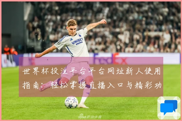 世界杯投注平台平台网址新人使用指南：轻松掌握直播入口与精彩功能