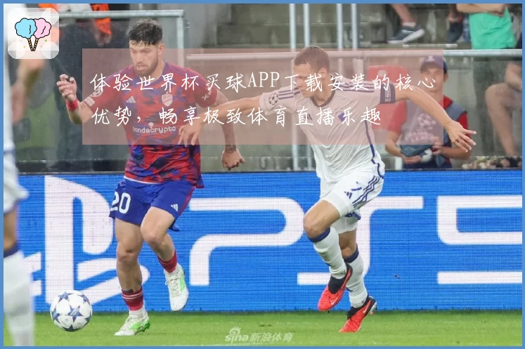 体验世界杯买球APP下载安装的核心优势，畅享极致体育直播乐趣