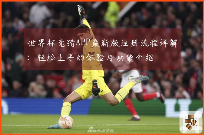 世界杯竞猜APP最新版注册流程详解：轻松上手的体验与功能介绍