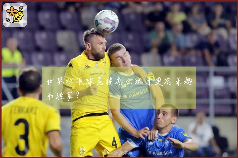 世界杯滚球竞猜怎么玩才更有乐趣和胜算？