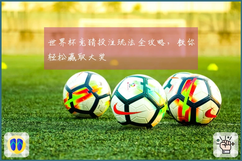 世界杯竞猜投注玩法全攻略，教你轻松赢取大奖