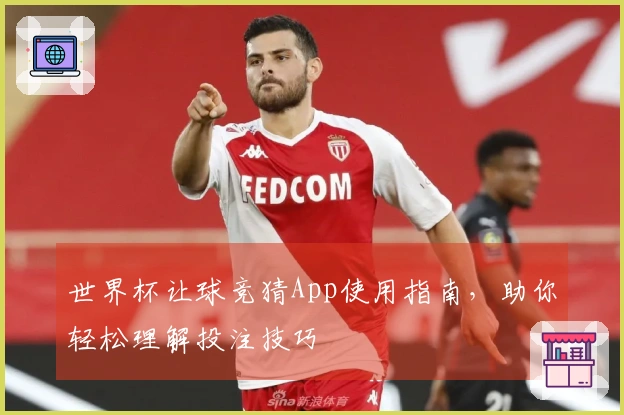 世界杯让球竞猜App使用指南，助你轻松理解投注技巧