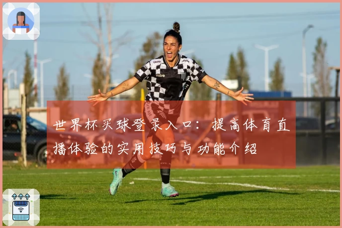世界杯买球登录入口:提高体育直播体验的实用技巧与功能介绍