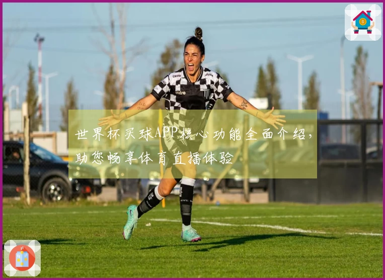 世界杯买球APP核心功能全面介绍，助您畅享体育直播体验