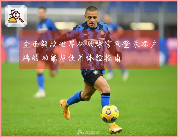 全面解读世界杯买球官网登录客户端的功能与使用体验指南