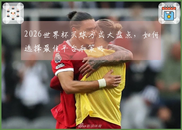 2026世界杯买球方式大盘点，如何选择最佳平台和策略
