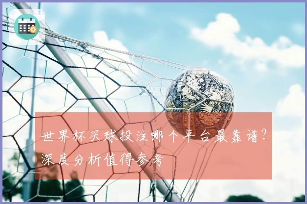 世界杯买球投注哪个平台最靠谱？深度分析值得参考