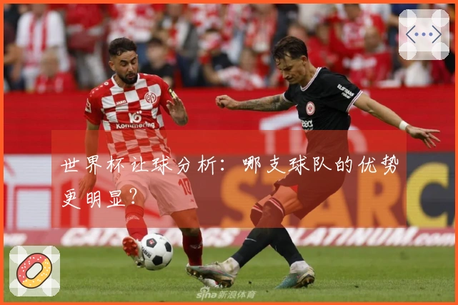 世界杯让球分析：哪支球队的优势更明显？