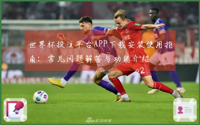 世界杯投注平台APP下载安装使用指南：常见问题解答与功能介绍